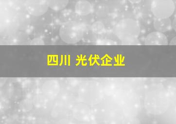 四川 光伏企业